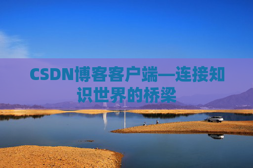 CSDN博客客户端—连接知识世界的桥梁